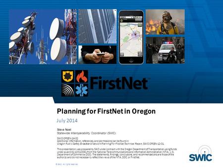 © SAIC. All rights reserved. Planning for FirstNet in Oregon July 2014 Steve Noel Statewide Interoperability Coordinator (SWIC) SWIC-OPSBN-14-02 Additional.