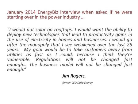 January 2014 EnergyBiz interview when asked if he were starting over in the power industry … “I would put solar on rooftops. I would want the ability to.