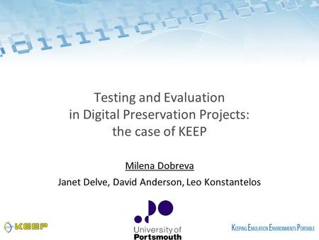 Testing and Evaluation in Digital Preservation Projects: the case of KEEP Milena Dobreva Janet Delve, David Anderson, Leo Konstantelos.