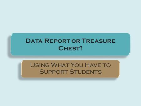 Data Report or Treasure Chest? Using What You Have to Support Students.