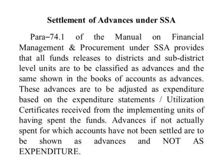 Settlement of Advances under SSA Para – 74.1 of the Manual on Financial Management & Procurement under SSA provides that all funds releases to districts.