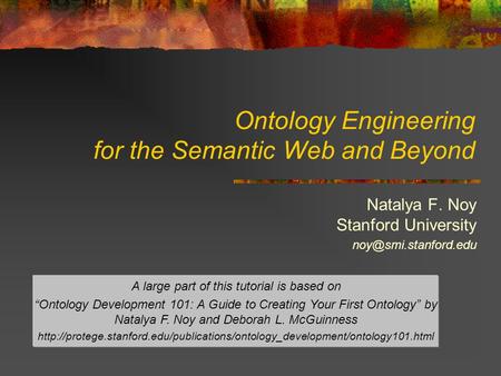 Ontology Engineering for the Semantic Web and Beyond Natalya F. Noy Stanford University A large part of this tutorial is based on.