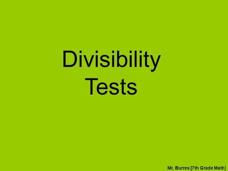 Divisibility Tests Mr. Burres [7th Grade Math]. Divisibility Tests We use divisibility tests to quick determine if a value is a factor of another value.