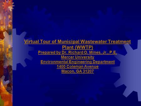 Virtual Tour of Municipal Wastewater Treatment Plant (WWTP) Prepared by Dr. Richard O. Mines, Jr., P.E. Mercer University Environmental Engineering Department.