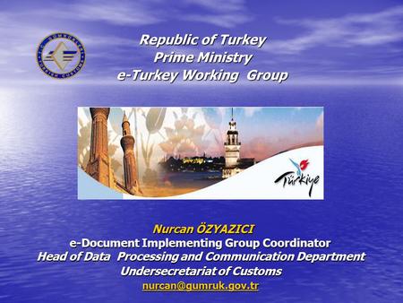 Republic of Turkey Prime Ministry e-Turkey Working Group Nurcan ÖZYAZICI Nurcan ÖZYAZICI e-Document Implementing Group Coordinator Head of Data Processing.