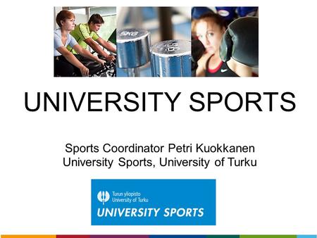UNIVERSITY SPORTS Sports Coordinator Petri Kuokkanen University Sports, University of Turku.