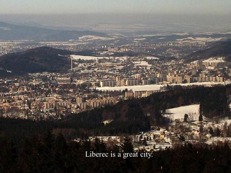 Liberec is a great city.. It is situated in central Europe…