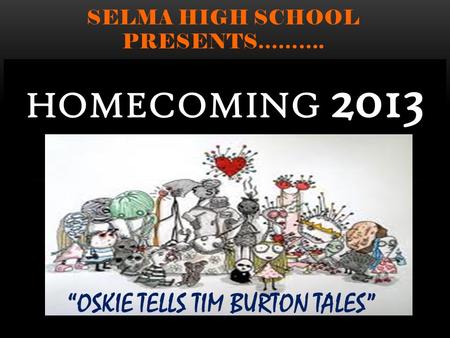 SELMA HIGH SCHOOL PRESENTS………. HOMECOMING 2013 “OSKIE TELLS TIM BURTON TALES”