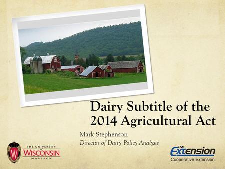 Dairy Subtitle of the 2014 Agricultural Act Mark Stephenson Director of Dairy Policy Analysis.
