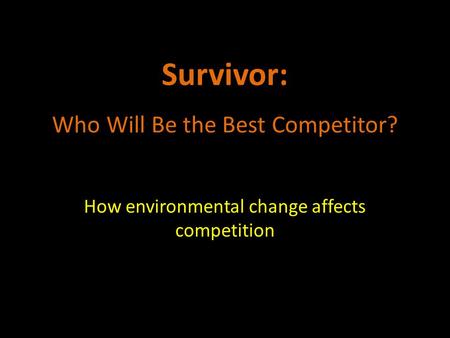 Survivor: Who Will Be the Best Competitor? How environmental change affects competition.