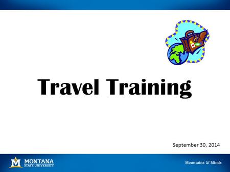 Travel Training September 30, 2014. Prior to Travel A Travel Authorization/Advance Request should be completed PRIOR to travel if: All or part of the.