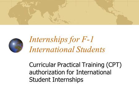 Internships for F-1 International Students Curricular Practical Training (CPT) authorization for International Student Internships.