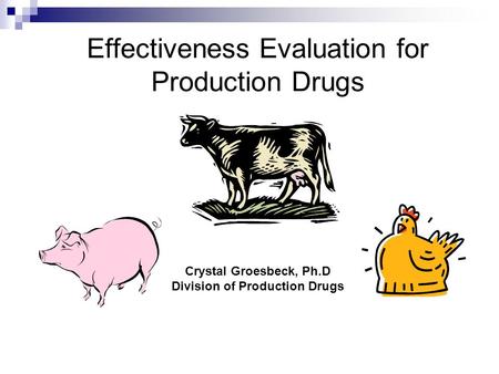 Effectiveness Evaluation for Production Drugs Crystal Groesbeck, Ph.D Division of Production Drugs.