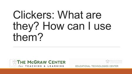 Clickers: What are they? How can I use them? EDUCATIONAL TECHNOLOGIES CENTER.