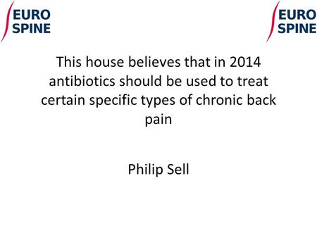 This house believes that in 2014 antibiotics should be used to treat certain specific types of chronic back pain Philip Sell.