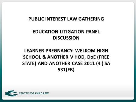 PUBLIC INTEREST LAW GATHERING EDUCATION LITIGATION PANEL DISCUSSION LEARNER PREGNANCY: WELKOM HIGH SCHOOL & ANOTHER V HOD, DoE (FREE STATE) AND ANOTHER.