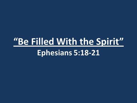 “Be Filled With the Spirit” Ephesians 5:18-21. Ephesians 5:18 Do not get drunk on wine, which leads to debauchery. Instead, be filled with the Spirit.