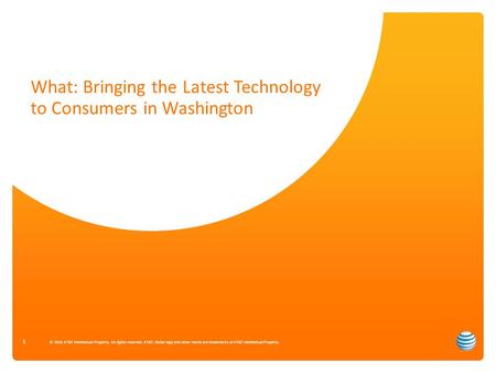 What: Bringing the Latest Technology to Consumers in Washington 1 © 2014 AT&T Intellectual Property. All rights reserved. AT&T, Globe logo and other marks.