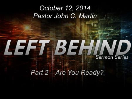 October 12, 2014 Pastor John C. Martin Part 2 – Are You Ready?