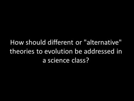 How should different or alternative theories to evolution be addressed in a science class?
