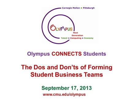 Www.cmu.edu/olympus Olympus CONNECTS Students The Dos and Don’ts of Forming Student Business Teams September 17, 2013.