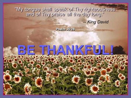 ♫ Turn on your speakers! ♫ Turn on your speakers! CLICK TO ADVANCE SLIDES BE THANKFUL! BE THANKFUL! Psalm 35:28 “My tongue shall speak of Thy righteousness.