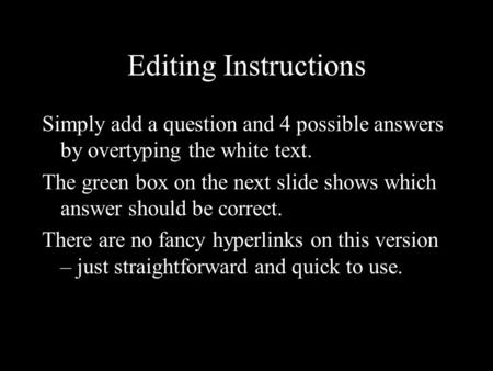 Editing Instructions Simply add a question and 4 possible answers by overtyping the white text. The green box on the next slide shows which answer should.