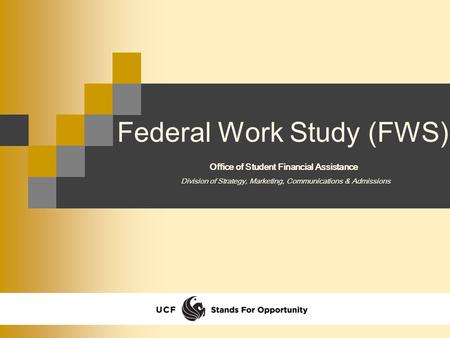 Federal Work Study (FWS) Division of Strategy, Marketing, Communications & Admissions Office of Student Financial Assistance.
