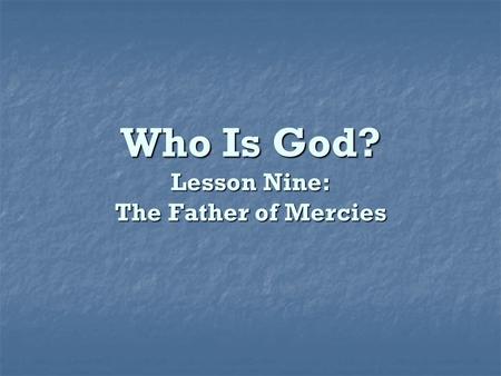 Who Is God? Lesson Nine: The Father of Mercies. What is mercy? The feeling of sympathy for the misery, misfortune, or affliction of others. The feeling.