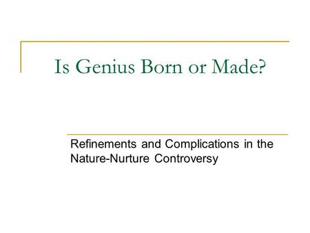 Is Genius Born or Made? Refinements and Complications in the Nature-Nurture Controversy.
