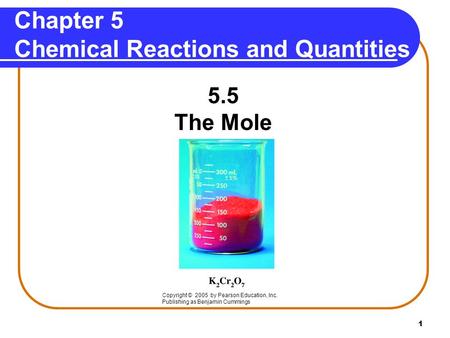 1 Chapter 5 Chemical Reactions and Quantities 5.5 The Mole Copyright © 2005 by Pearson Education, Inc. Publishing as Benjamin Cummings.