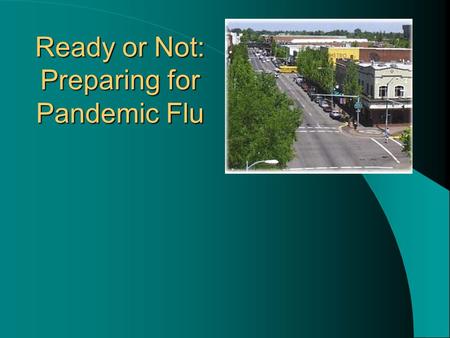 Ready or Not: Preparing for Pandemic Flu. A flu pandemic will happen – we can’t predict when or where.