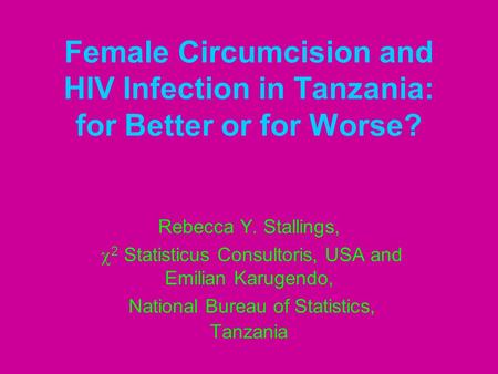 Female Circumcision and HIV Infection in Tanzania: for Better or for Worse? Rebecca Y. Stallings, 2 Statisticus Consultoris, USA and Emilian Karugendo,