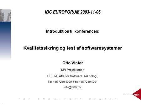 1 IBC EUROFORUM 2003-11-06 Introduktion til konferencen: Kvalitetssikring og test af softwaresystemer Otto Vinter SPI Projektleder, DELTA, Afd. for Software.