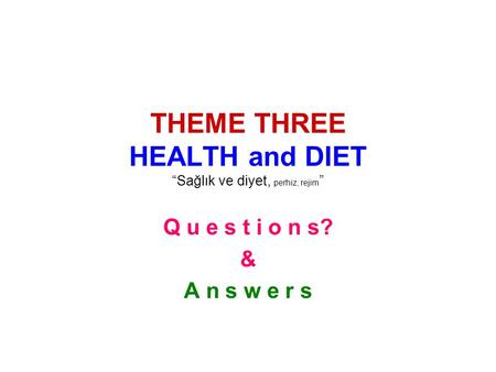 THEME THREE HEALTH and DIET “Sağlık ve diyet, perhiz, rejim ” Q u e s t i o n s? & A n s w e r s.