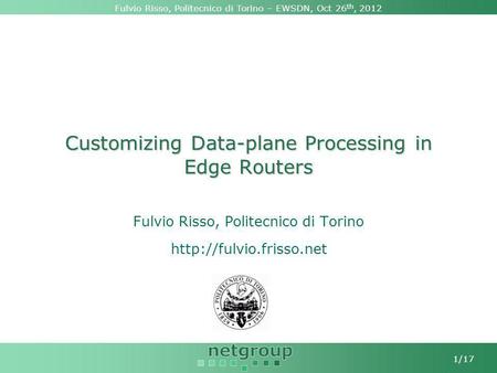 Fulvio Risso, Politecnico di Torino – EWSDN, Oct 26 th, 2012 1/17 Customizing Data-plane Processing in Edge Routers Fulvio Risso, Politecnico di Torino.