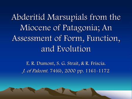 Abderitid Marsupials from the Miocene of Patagonia; An Assessment of Form, Function, and Evolution E. R. Dumont, S. G. Strait, & R. Friscia. J. of Paleont.