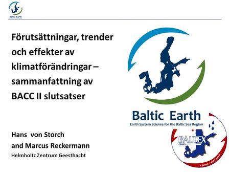 Förutsättningar, trender och effekter av klimatförändringar – sammanfattning av BACC II slutsatser Hans von Storch and Marcus Reckermann Helmholtz Zentrum.
