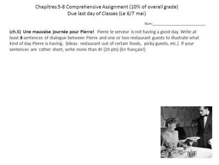 Chapîtres 5-8 Comprehensive Assignment (10% of overall grade) Due last day of Classes (Le 6/7 mai) ( ch.5) Une mauvaise journée pour Pierre! Pierre le.