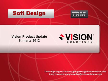 Leaders Have Vision™ visionsolutions.com 1 Vision Product Update 8. marts 2012 Danni Stjernegaard: Andy Kowalski: