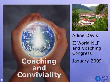 NÚCLEO Pensamento & Ação Coaching and Conviviality Arline Davis II World NLP and Coaching Congress January 2009.