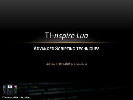 T 3 Conference 2014 - March 8th Adrien Bertrand TI- n spire Lua A DVANCED S CRIPTING TECHNIQUES Adrien BERTRAND (« Adriweb »)