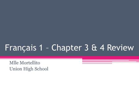 Français 1 – Chapter 3 & 4 Review Mlle Mortellito Union High School.