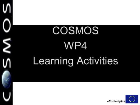 EContentplus COSMOS WP4 Learning Activities. eContentplus COSMOS 4th Project Meeting Vantaa 18-19/3/2009 2 Educational Materials Provided Content: 168.