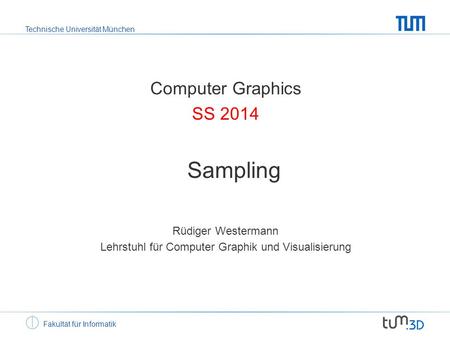 Technische Universität München Fakultät für Informatik Computer Graphics SS 2014 Sampling Rüdiger Westermann Lehrstuhl für Computer Graphik und Visualisierung.