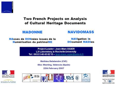 MADONNE MAsses de DONnées issues de la Numérisation du patrimoiNE Project Leader : Jean-Marc OGIER L3i Laboratory, la Rochelle University Tel : 0033 5.