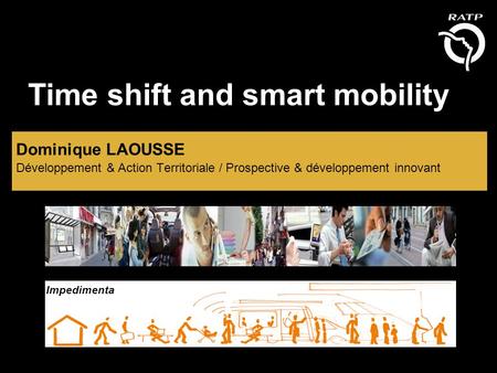 Time shift and smart mobility Dominique LAOUSSE Développement & Action Territoriale / Prospective & développement innovant Impedimenta.
