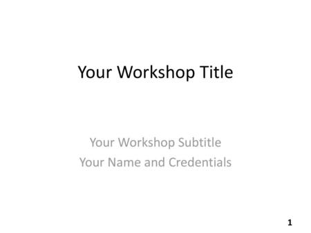 Your Workshop Subtitle Your Name and Credentials