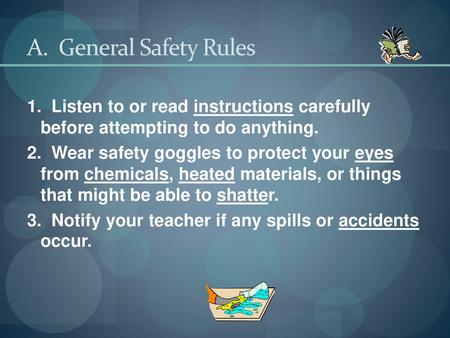 A. General Safety Rules 1. Listen to or read instructions carefully before attempting to do anything. 2. Wear safety goggles to protect your eyes.