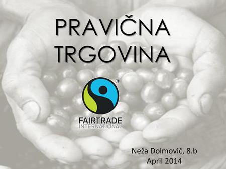 PRAVIČNA TRGOVINA Neža Dolmovič, 8.b April 2014.